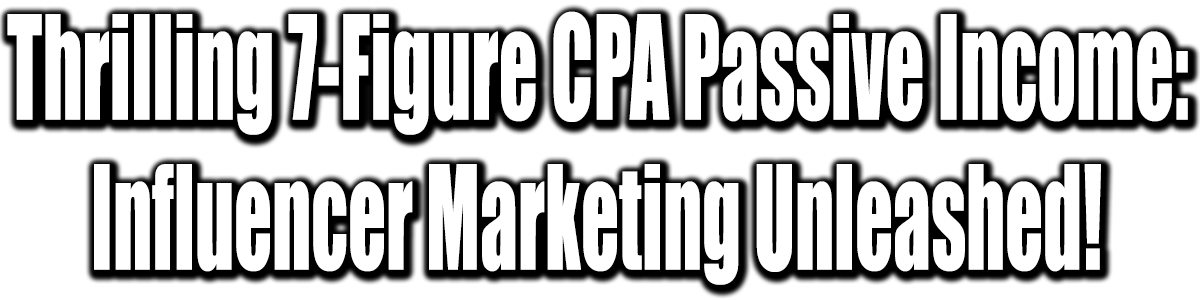 Thrilling 7 Figures CPA Passive IncomeInfluencer Marketing Unleashed